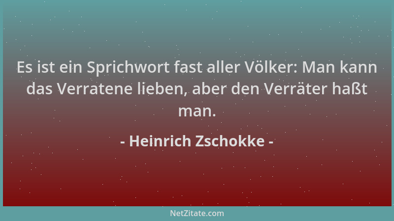 Heinrich Zschokke - Es ist ein Sprichwort fast aller Völker: Man kann das Verratene lieben, aber den Verräter haßt man....