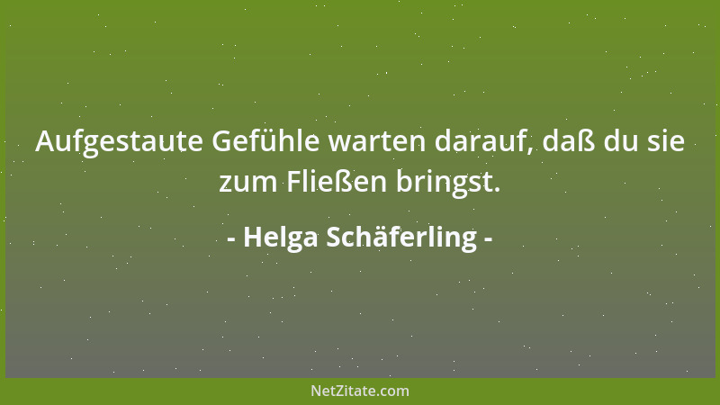 Helga Schäferling - Aufgestaute Gefühle warten darauf, daß du sie zum Fließen bringst....
