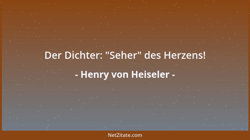 Henry von Heiseler - Der Dichter:  "Seher " des Herzens!...