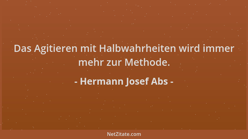 Hermann Josef Abs - Das Agitieren mit Halbwahrheiten wird immer mehr zur Methode....