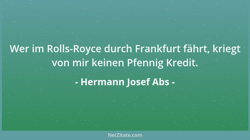 Hermann Josef Abs - Wer im Rolls-Royce durch Frankfurt fährt, kriegt von mir keinen Pfennig Kredit....
