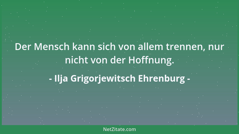 Ilja Grigorjewitsch Ehrenburg - Der Mensch kann sich von allem trennen, nur nicht von der Hoffnung....