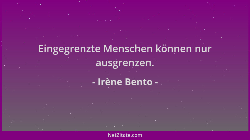 Irène Bento - Eingegrenzte Menschen können nur ausgrenzen....