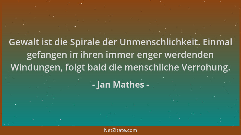 Jan Mathes - Gewalt ist die Spirale der Unmenschlichkeit. Einmal gefangen in ihren immer enger werdenden Windungen, folgt b...
