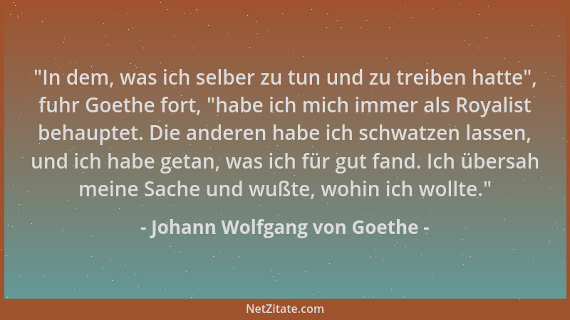 Johann Wolfgang von Goethe - "In dem, was ich selber zu tun und zu treiben hatte ", fuhr Goethe fort, "habe ich mich immer a...