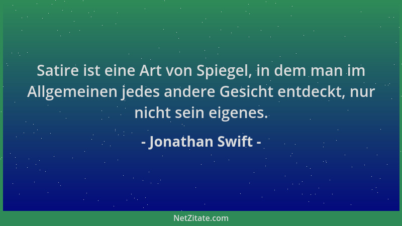 Jonathan Swift - Satire ist eine Art von Spiegel, in dem man im Allgemeinen jedes andere Gesicht entdeckt, nur nicht sein e...