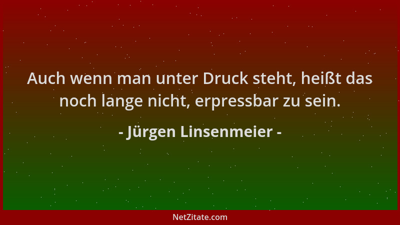 Jürgen Linsenmeier - Auch wenn man unter Druck steht, heißt das noch lange nicht, erpressbar zu sein....