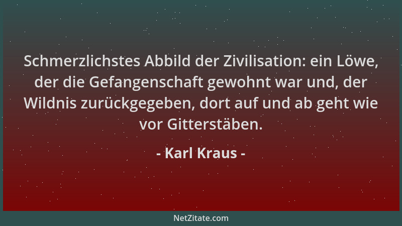 Karl Kraus - Schmerzlichstes Abbild der Zivilisation: ein Löwe, der die Gefangenschaft gewohnt war und, der Wildnis zurückg...