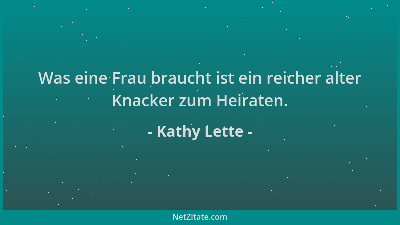 Kathy Lette - Was eine Frau braucht ist ein reicher alter Knacker zum Heiraten....