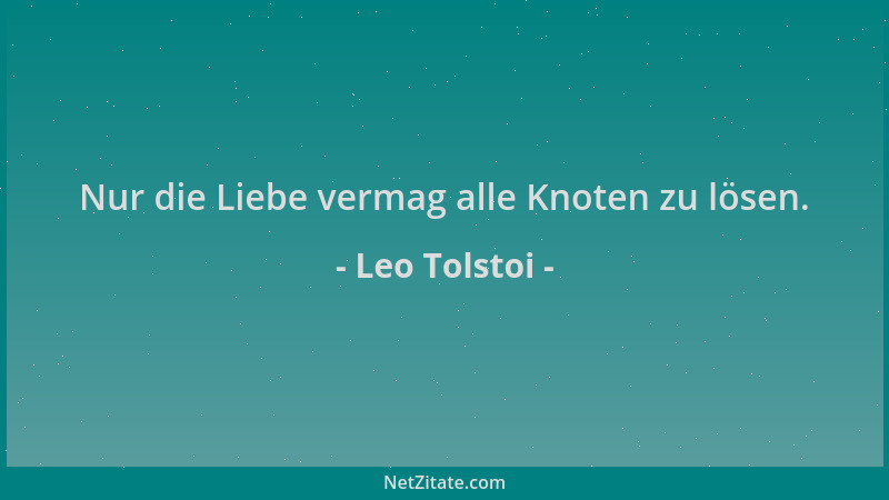 Leo Tolstoi - Nur die Liebe vermag alle Knoten zu lösen....