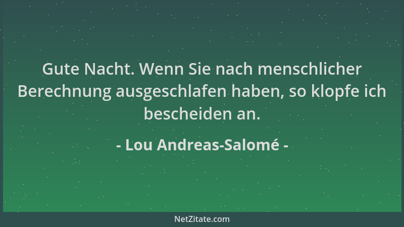 Lou Andreas-Salomé - Gute Nacht. Wenn Sie nach menschlicher Berechnung ausgeschlafen haben, so klopfe ich bescheiden an....