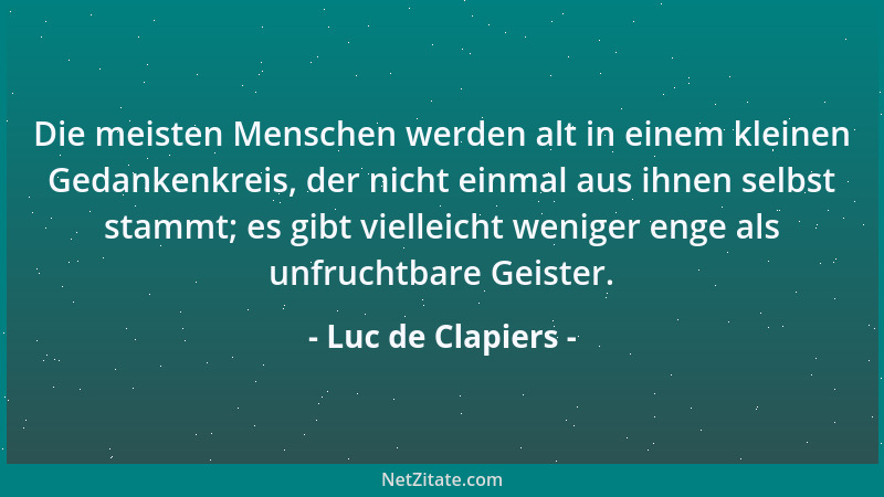 Luc de Clapiers - Die meisten Menschen werden alt in einem kleinen Gedankenkreis, der nicht einmal aus ihnen selbst stammt;...