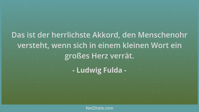 Ludwig Fulda - Das ist der herrlichste Akkord, den Menschenohr versteht, wenn sich in einem kleinen Wort ein großes Herz ve...