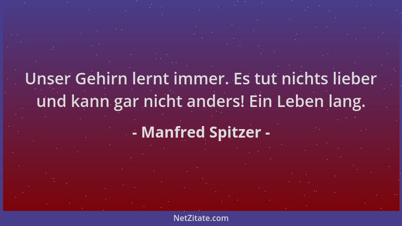 Manfred Spitzer - Unser Gehirn lernt immer. Es tut nichts lieber und kann gar nicht anders! Ein Leben lang....
