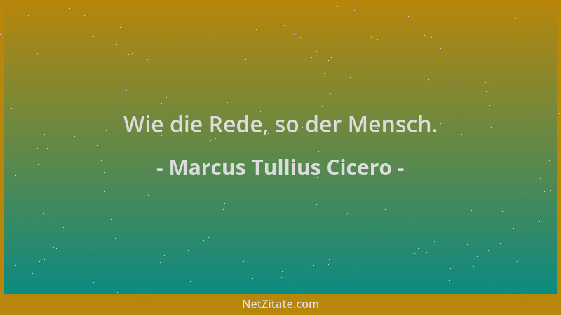 Marcus Tullius Cicero - Wie die Rede, so der Mensch....