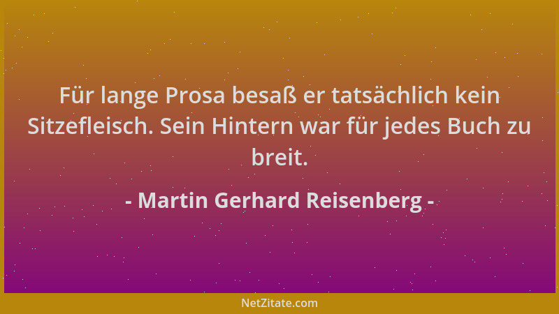 Martin Gerhard Reisenberg - Für lange Prosa besaß er tatsächlich kein Sitzefleisch. Sein Hintern war für jedes Buch zu brei...