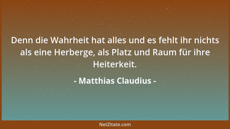 Matthias Claudius - Denn die Wahrheit hat alles und es fehlt ihr nichts als eine Herberge, als Platz und Raum für ihre Heit...