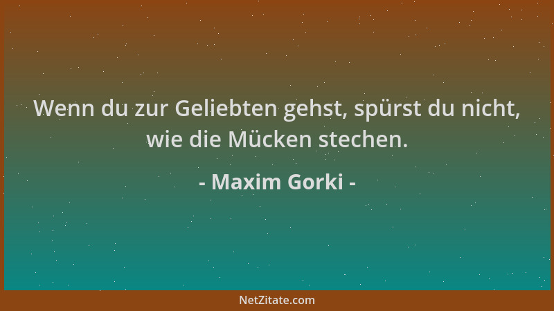 Maxim Gorki - Wenn du zur Geliebten gehst, spürst du nicht, wie die Mücken stechen....