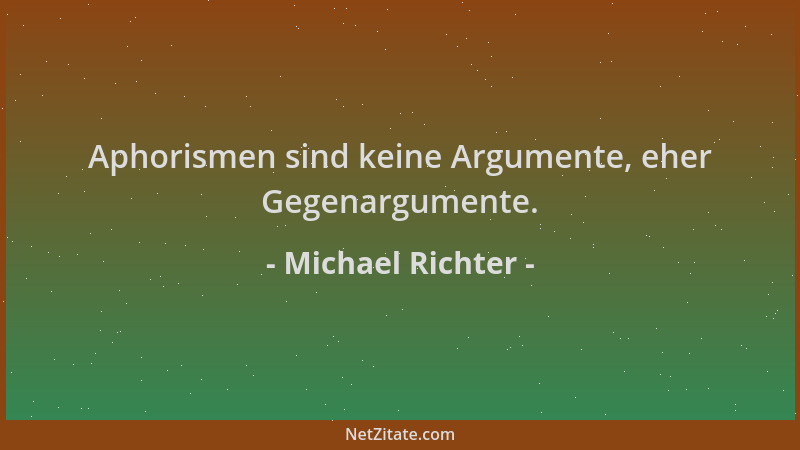 Michael Richter - Aphorismen sind keine Argumente, eher Gegenargumente....