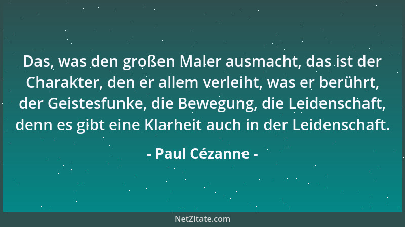 Paul Cézanne - Das, was den großen Maler ausmacht, das ist der Charakter, den er allem verleiht, was er berührt, der Geiste...