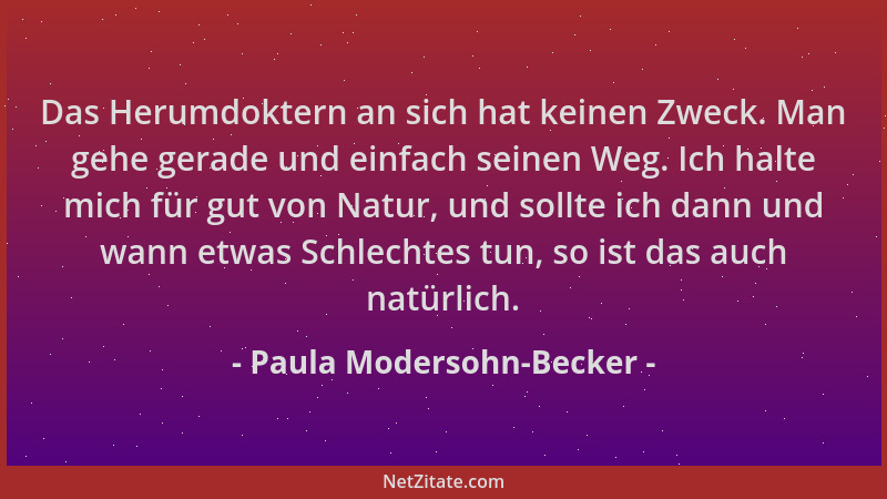 Paula Modersohn-Becker - Das Herumdoktern an sich hat keinen Zweck. Man gehe gerade und einfach seinen Weg. Ich halte mich...