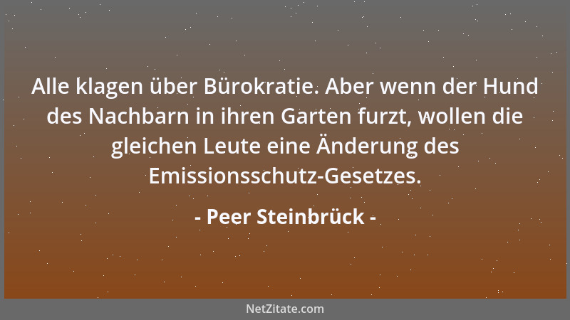 Peer Steinbrück - Alle klagen über Bürokratie. Aber wenn der Hund des Nachbarn in ihren Garten furzt, wollen die gleichen L...