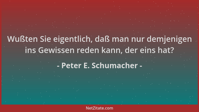 Peter E. Schumacher - Wußten Sie eigentlich, daß man nur demjenigen ins Gewissen reden kann, der eins hat?...