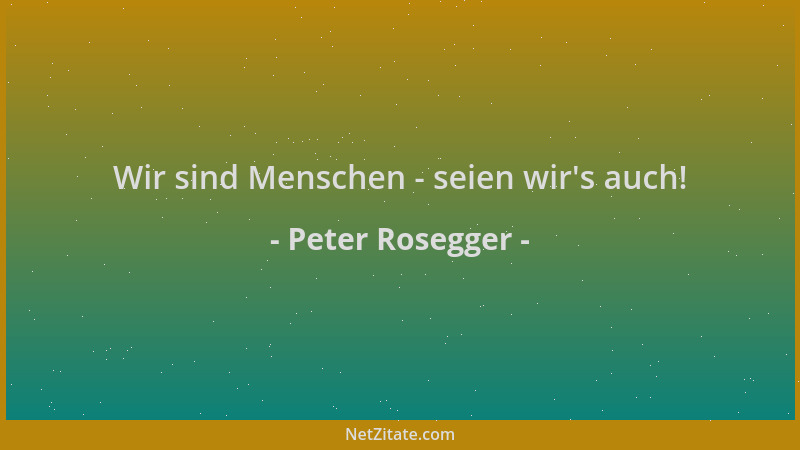 Peter Rosegger - Wir sind Menschen - seien wir 's auch!...