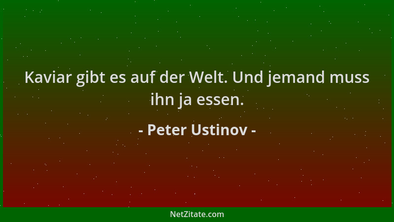 Peter Ustinov - Kaviar gibt es auf der Welt. Und jemand muss ihn ja essen....