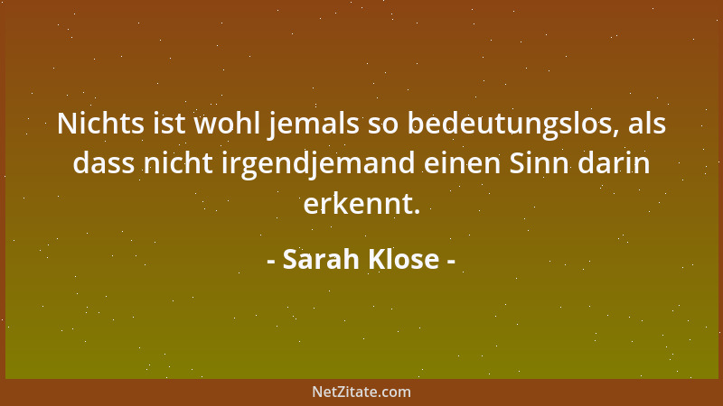 Sarah Klose - Nichts ist wohl jemals so bedeutungslos, als dass nicht irgendjemand einen Sinn darin erkennt....