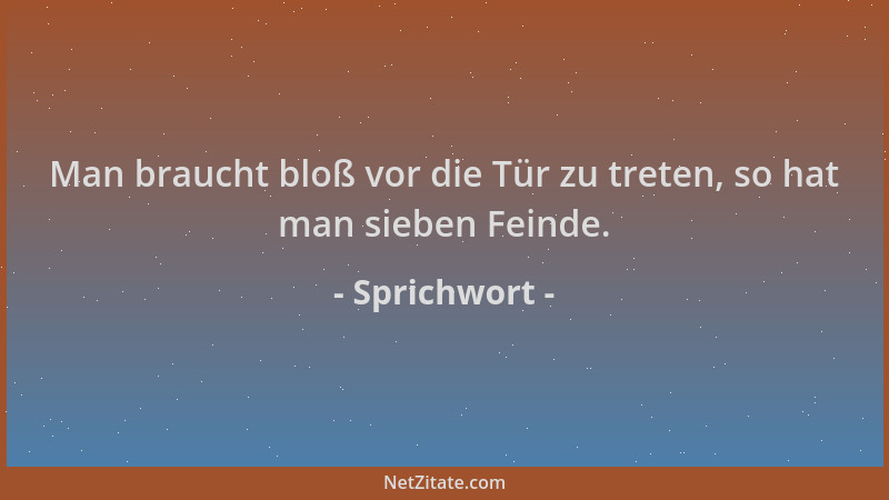 Sprichwort - Man braucht bloß vor die Tür zu treten, so hat man sieben Feinde....