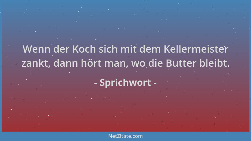 Sprichwort - Wenn der Koch sich mit dem Kellermeister zankt, dann hört man, wo die Butter bleibt....