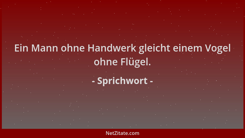 Sprichwort - Ein Mann ohne Handwerk gleicht einem Vogel ohne Flügel....