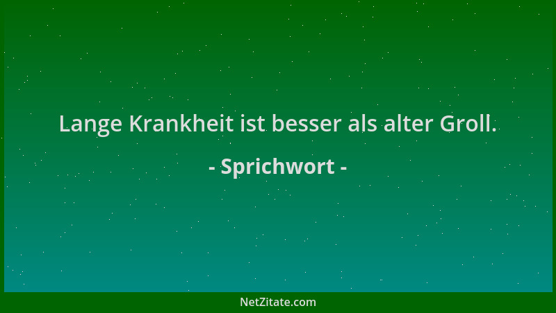 Sprichwort - Lange Krankheit ist besser als alter Groll....