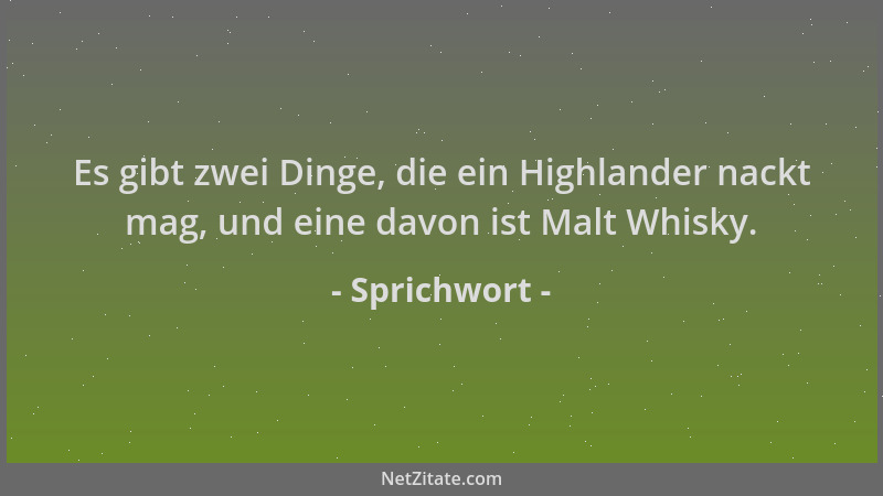 Sprichwort - Es gibt zwei Dinge, die ein Highlander nackt mag, und eine davon ist Malt Whisky....