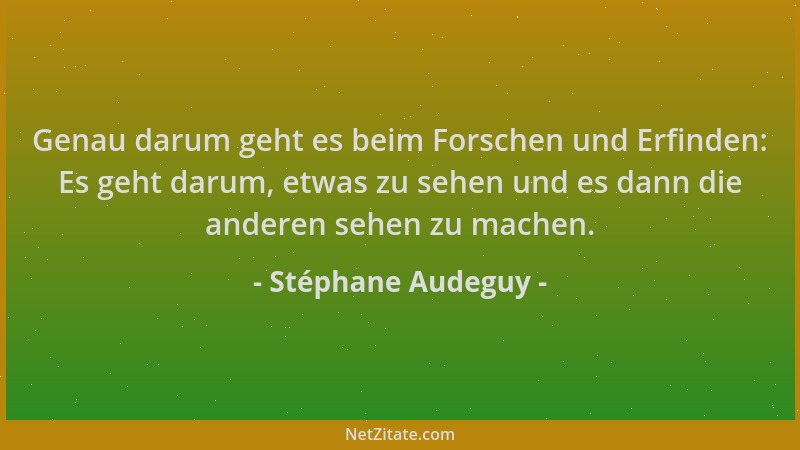 Stéphane Audeguy - Genau darum geht es beim Forschen und Erfinden: Es geht darum, etwas zu sehen und es dann die anderen se...