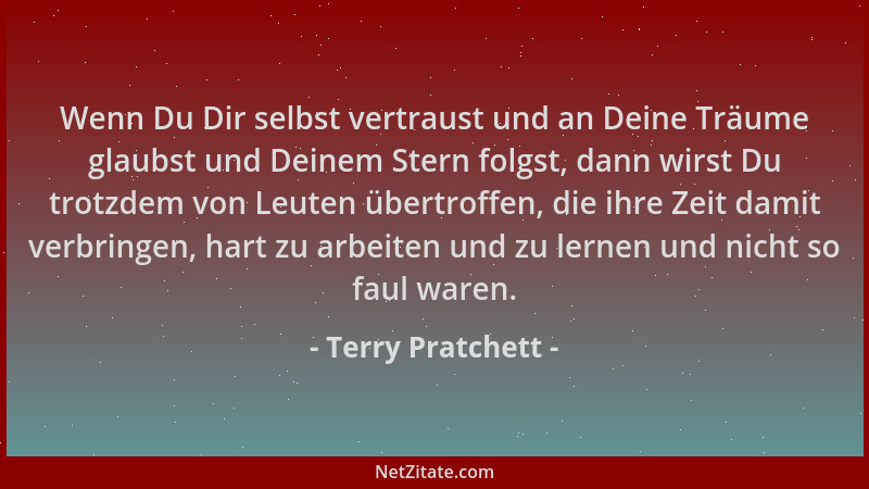 Terry Pratchett - Wenn Du Dir selbst vertraust und an Deine Träume glaubst und Deinem Stern folgst, dann wirst Du trotzdem...