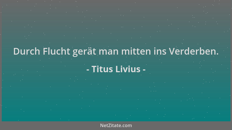 Titus Livius - Durch Flucht gerät man mitten ins Verderben....