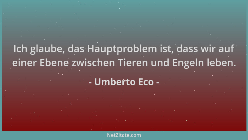 Umberto Eco - Ich glaube, das Hauptproblem ist, dass wir auf einer Ebene zwischen Tieren und Engeln leben....