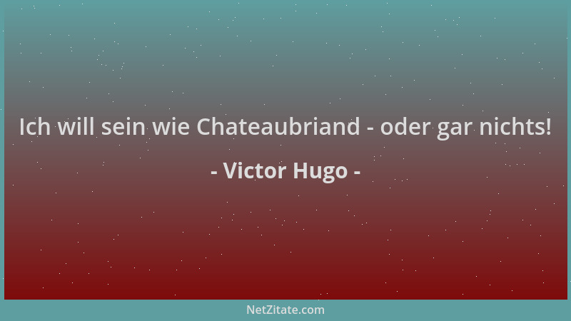 Victor Hugo - Ich will sein wie Chateaubriand - oder gar nichts!...