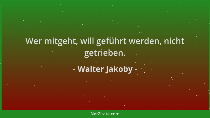 Walter Jakoby - Wer mitgeht, will geführt werden, nicht getrieben....