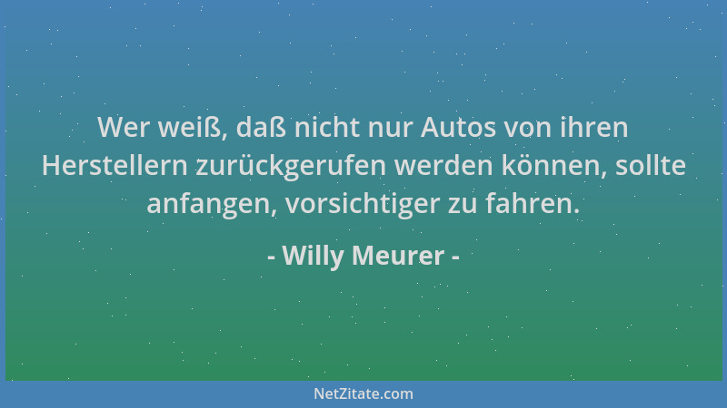 Willy Meurer - Wer weiß, daß nicht nur Autos von ihren Herstellern zurückgerufen werden können, sollte anfangen, vorsichtig...