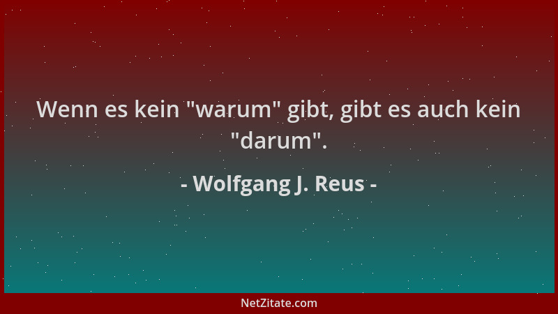 Wolfgang J. Reus - Wenn es kein  "warum " gibt, gibt es auch kein  "darum "....