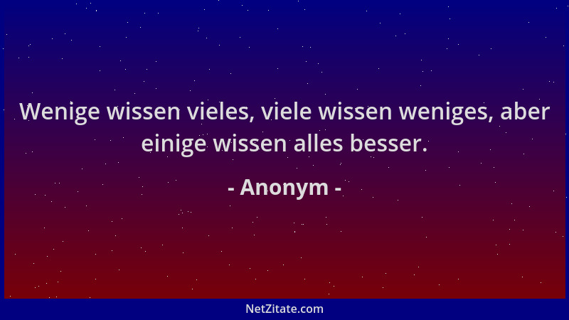 Anonym - Wenige wissen vieles, viele wissen weniges, aber einige wissen alles besser....