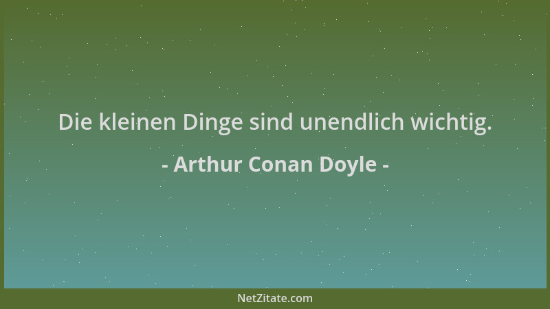 Arthur Conan Doyle - Die kleinen Dinge sind unendlich wichtig....