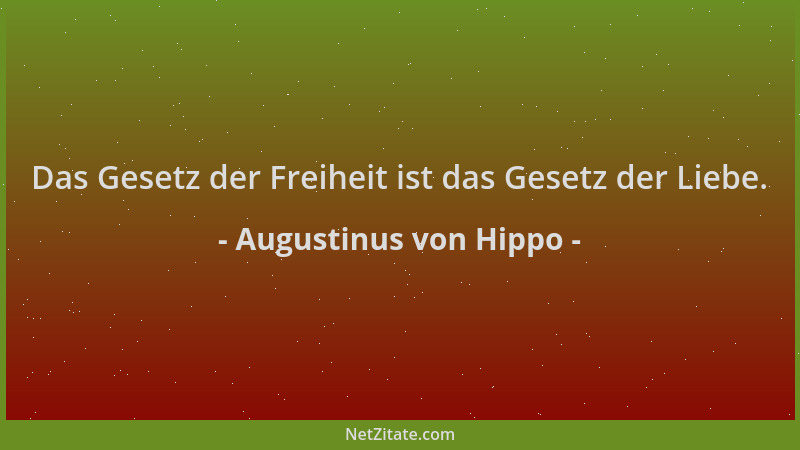 Augustinus von Hippo - Das Gesetz der Freiheit ist das Gesetz der Liebe....