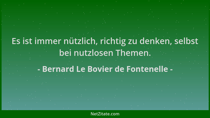 Bernard Le Bovier de Fontenelle - Es ist immer nützlich, richtig zu denken, selbst bei nutzlosen Themen....