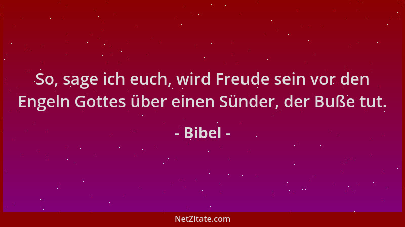 Bibel - So, sage ich euch, wird Freude sein vor den Engeln Gottes über einen Sünder, der Buße tut....