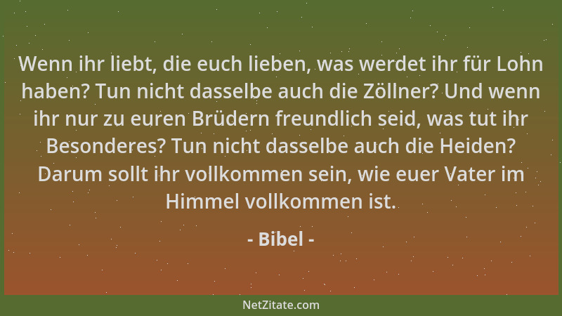 Bibel - Wenn ihr liebt, die euch lieben, was werdet ihr für Lohn haben? Tun nicht dasselbe auch die Zöllner? Und wenn ihr n...