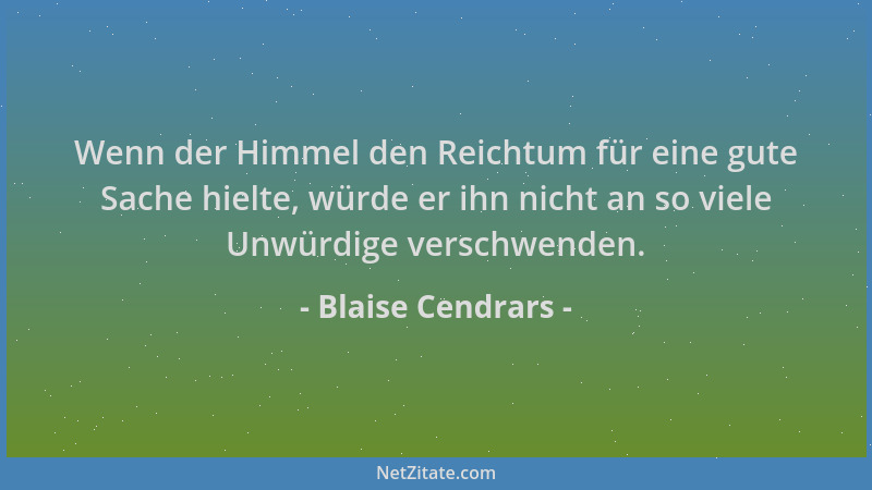 Blaise Cendrars - Wenn der Himmel den Reichtum für eine gute Sache hielte, würde er ihn nicht an so viele Unwürdige verschw...